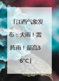 江西气象发布：大雨！雷阵雨！最高36°C