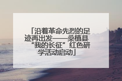 沿着革命先烈的足迹再出发——桑植县“我的长征”红色研学活动启动