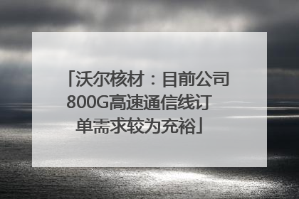 沃尔核材：目前公司800G高速通信线订单需求较为充裕