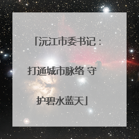 沅江市委书记：打通城市脉络 守护碧水蓝天