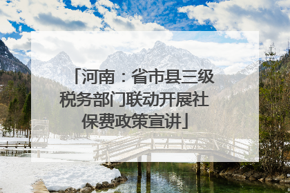 河南：省市县三级税务部门联动开展社保费政策宣讲
