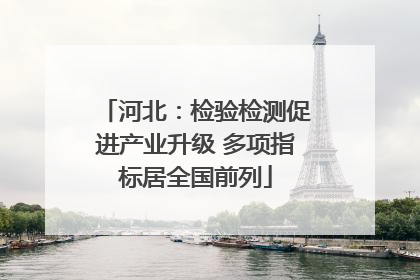 河北：检验检测促进产业升级 多项指标居全国前列