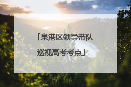 泉港区领导带队巡视高考考点