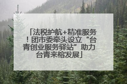 法税护航+精准服务！团市委牵头设立“台青创业服务驿站”助力台青来榕发展