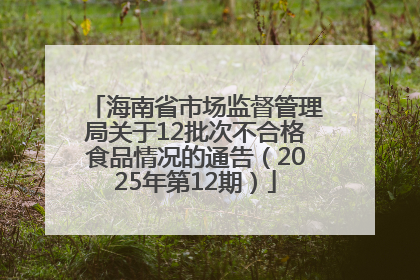 海南省市场监督管理局关于12批次不合格食品情况的通告（2025年第12期）