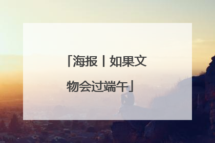 海报丨如果文物会过端午
