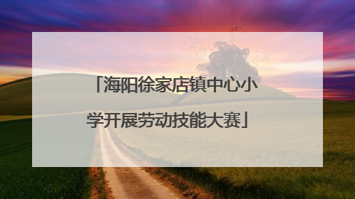 海阳徐家店镇中心小学开展劳动技能大赛