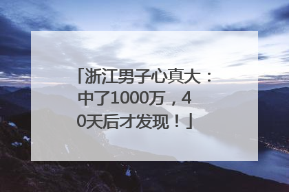 浙江男子心真大：中了1000万，40天后才发现！