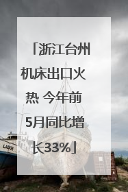 浙江台州机床出口火热 今年前5月同比增长33%