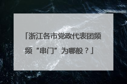 浙江各市党政代表团频频“串门”为哪般？