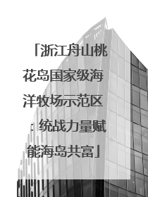 浙江舟山桃花岛国家级海洋牧场示范区：统战力量赋能海岛共富