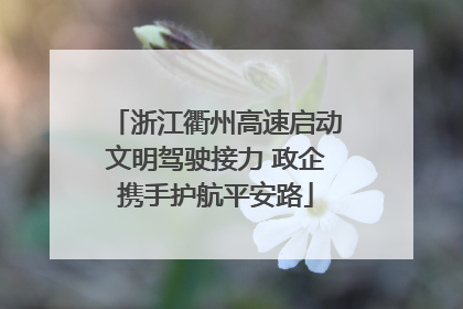 浙江衢州高速启动文明驾驶接力 政企携手护航平安路