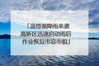 淄博强降雨来袭 高新区迅速启动雨后作业恢复市容市貌