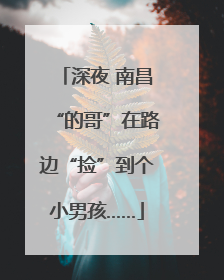 深夜 南昌“的哥”在路边“捡”到个小男孩……