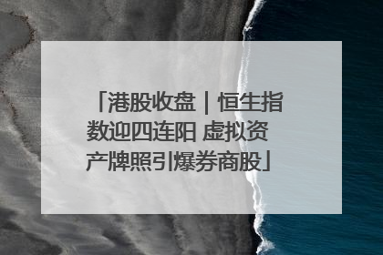 港股收盘｜恒生指数迎四连阳 虚拟资产牌照引爆券商股