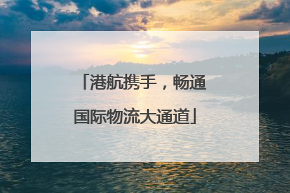 港航携手，畅通国际物流大通道