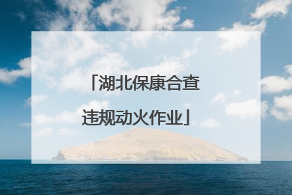 湖北保康合查违规动火作业