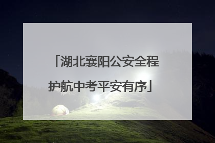 湖北襄阳公安全程护航中考平安有序