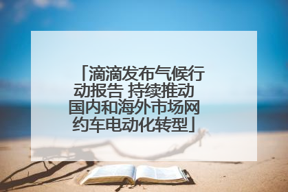 滴滴发布气候行动报告 持续推动国内和海外市场网约车电动化转型