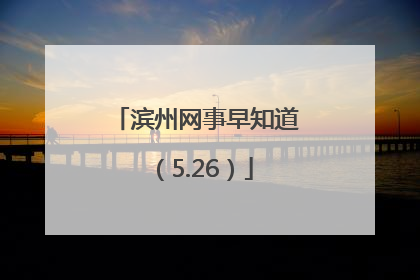 滨州网事早知道（5.26）