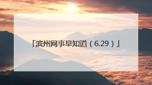 滨州网事早知道（6.29）