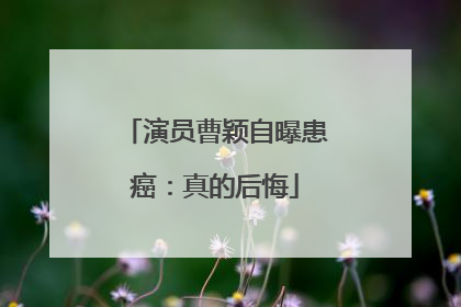 演员曹颖自曝患癌：真的后悔