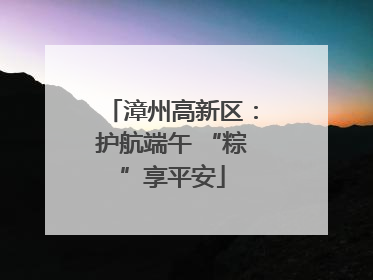 漳州高新区：护航端午 “粽”享平安