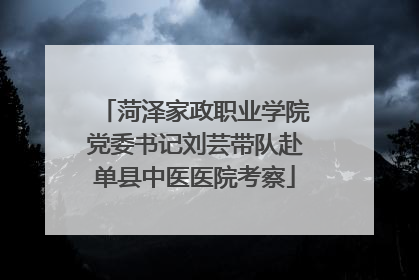 菏泽家政职业学院党委书记刘芸带队赴单县中医医院考察