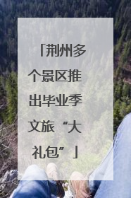 荆州多个景区推出毕业季文旅“大礼包”
