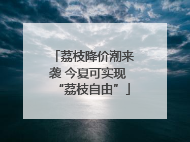 荔枝降价潮来袭 今夏可实现“荔枝自由”