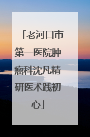 老河口市第一医院肿瘤科沈凡精研医术践初心