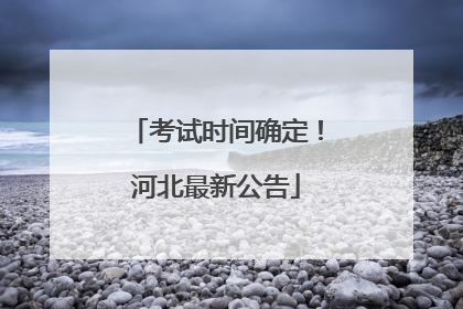 考试时间确定！河北最新公告