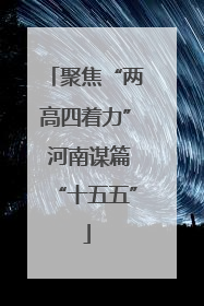 聚焦“两高四着力” 河南谋篇“十五五”