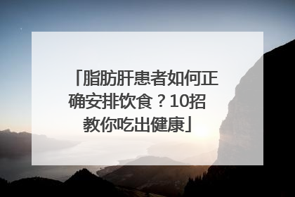 脂肪肝患者如何正确安排饮食？10招教你吃出健康