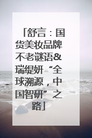舒言：国货美妆品牌不老谜语&瑞缇妍“全球溯源，中国智研”之路