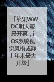 苹果WWDC明天凌晨开幕，iOS系统视觉风格或迎十年来最大升级