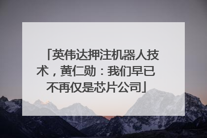英伟达押注机器人技术，黄仁勋：我们早已不再仅是芯片公司