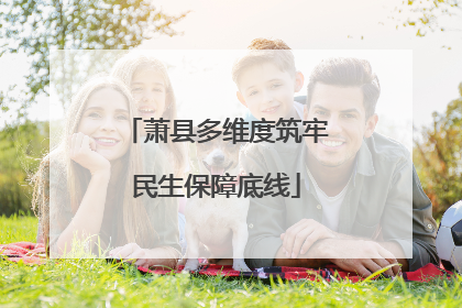 萧县多维度筑牢民生保障底线