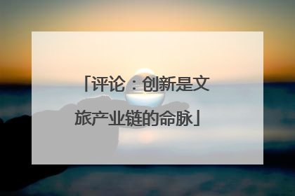 评论：创新是文旅产业链的命脉