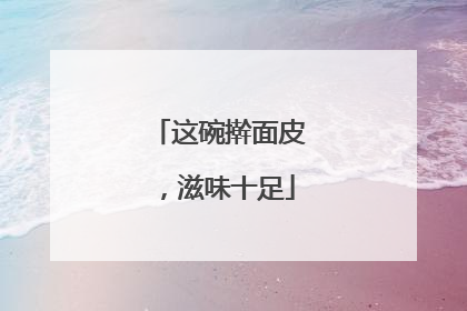这碗擀面皮，滋味十足