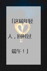 这届年轻人，回村过端午！