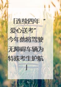 连续四年“爱心送考” 今年他将驾驶无障碍车辆为特殊考生护航
