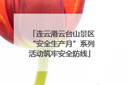 连云港云台山景区“安全生产月”系列活动筑牢安全防线