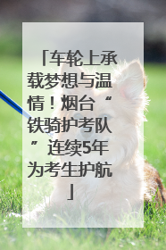 车轮上承载梦想与温情！烟台“铁骑护考队”连续5年为考生护航