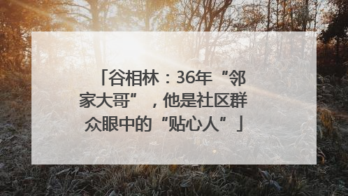 谷相林：36年“邻家大哥”，他是社区群众眼中的“贴心人”