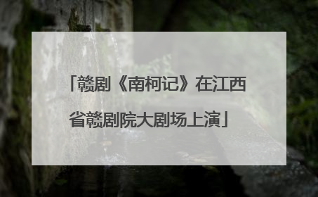 赣剧《南柯记》在江西省赣剧院大剧场上演