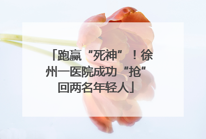 跑赢“死神”！徐州一医院成功“抢”回两名年轻人