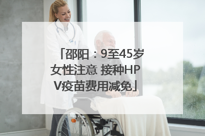 邵阳：9至45岁女性注意 接种HPV疫苗费用减免