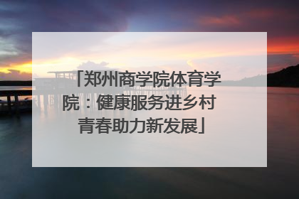 郑州商学院体育学院：健康服务进乡村 青春助力新发展