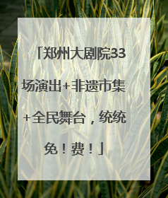 郑州大剧院33场演出+非遗市集+全民舞台，统统免！费！